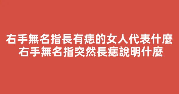 右手無名指長有痣的女人代表什麼 右手無名指突然長痣說明什麼